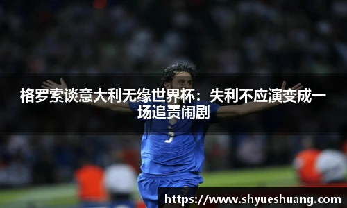 格罗索谈意大利无缘世界杯：失利不应演变成一场追责闹剧